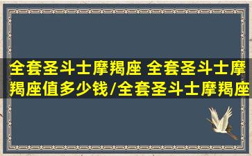 全套圣斗士摩羯座 全套圣斗士摩羯座值多少钱/全套圣斗士摩羯座 全套圣斗士摩羯座值多少钱-我的网站